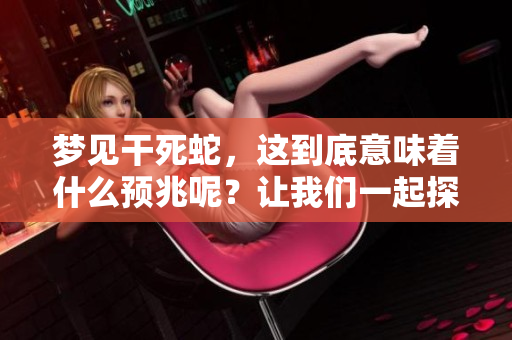 梦见干死蛇，这到底意味着什么预兆呢？让我们一起探讨一下。