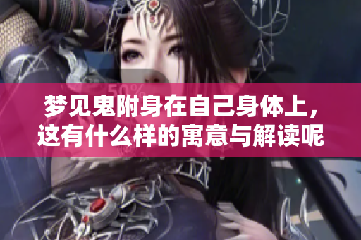 梦见鬼附身在自己身体上，这有什么样的寓意与解读呢