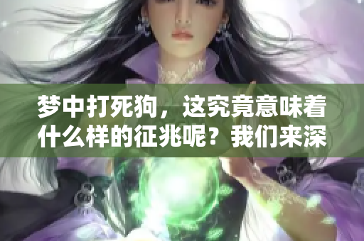 梦中打死狗，这究竟意味着什么样的征兆呢？我们来深入探讨一下。