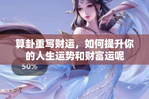 算卦重写财运，如何提升你的人生运势和财富运呢