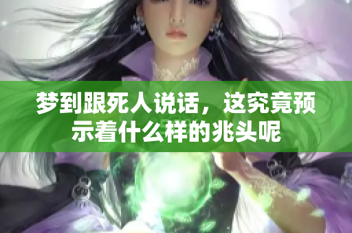 梦到跟死人说话，这究竟预示着什么样的兆头呢