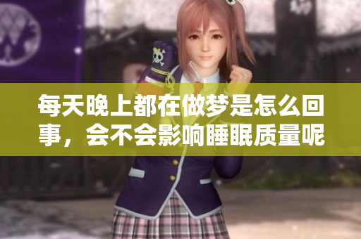 每天晚上都在做梦是怎么回事，会不会影响睡眠质量呢