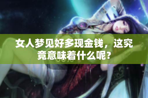 女人梦见好多现金钱，这究竟意味着什么呢？