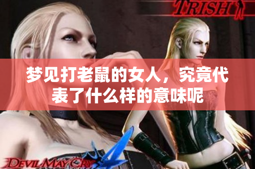 梦见打老鼠的女人，究竟代表了什么样的意味呢