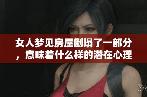 女人梦见房屋倒塌了一部分，意味着什么样的潜在心理呢