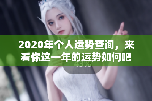 2020年个人运势查询，来看你这一年的运势如何吧