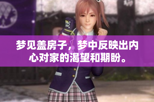 梦见盖房子，梦中反映出内心对家的渴望和期盼。