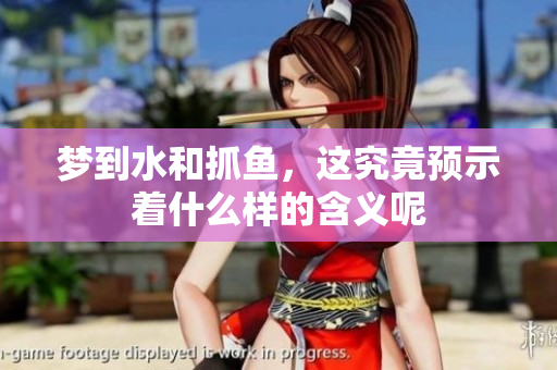 梦到水和抓鱼，这究竟预示着什么样的含义呢