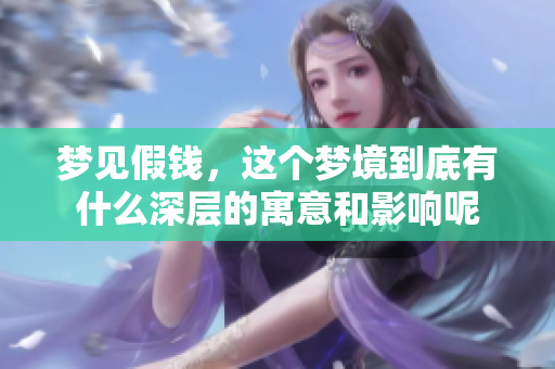 梦见假钱，这个梦境到底有什么深层的寓意和影响呢