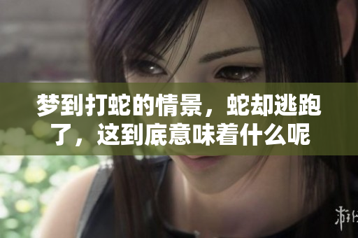 梦到打蛇的情景，蛇却逃跑了，这到底意味着什么呢
