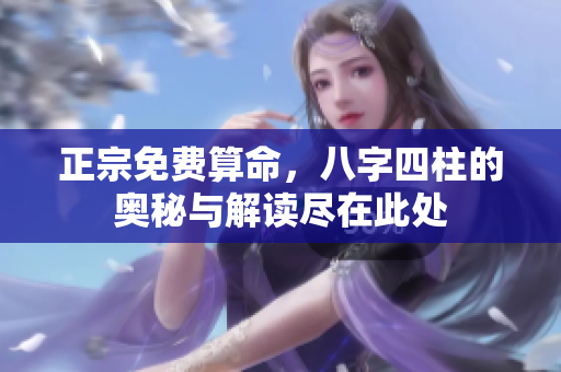 正宗免费算命，八字四柱的奥秘与解读尽在此处