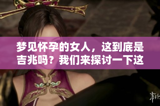 梦见怀孕的女人，这到底是吉兆吗？我们来探讨一下这个问题。