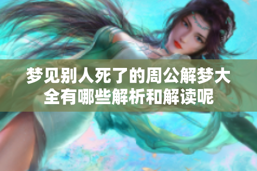 梦见别人死了的周公解梦大全有哪些解析和解读呢