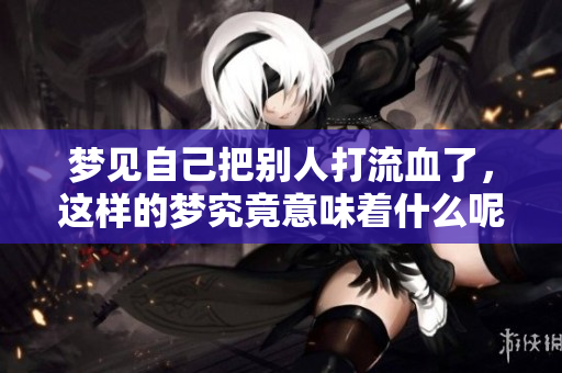 梦见自己把别人打流血了，这样的梦究竟意味着什么呢