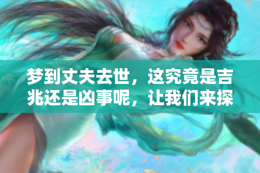 梦到丈夫去世，这究竟是吉兆还是凶事呢，让我们来探讨一下。