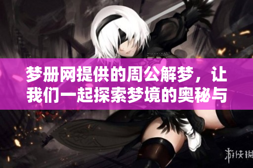 梦册网提供的周公解梦，让我们一起探索梦境的奥秘与含义吧