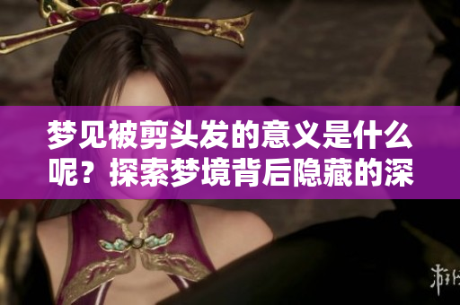 梦见被剪头发的意义是什么呢？探索梦境背后隐藏的深层含义。