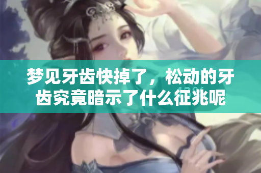 梦见牙齿快掉了，松动的牙齿究竟暗示了什么征兆呢