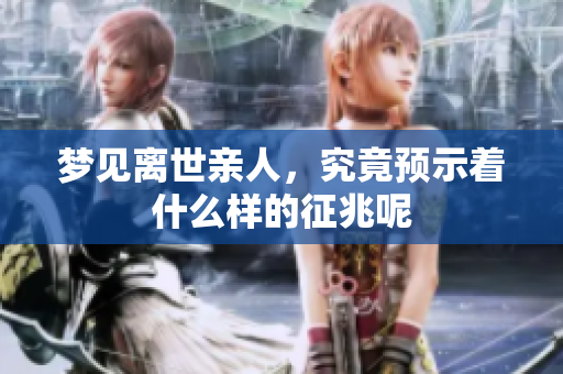 梦见离世亲人，究竟预示着什么样的征兆呢