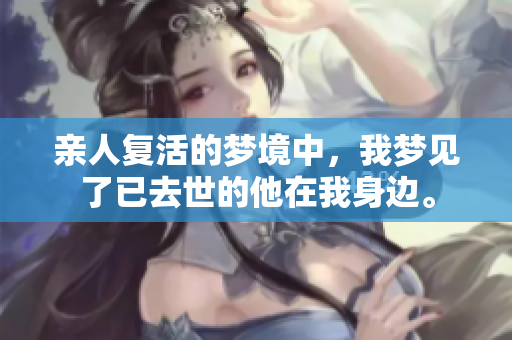 亲人复活的梦境中，我梦见了已去世的他在我身边。