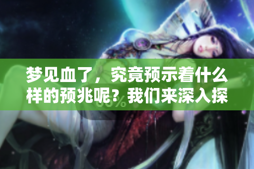 梦见血了，究竟预示着什么样的预兆呢？我们来深入探讨一下。