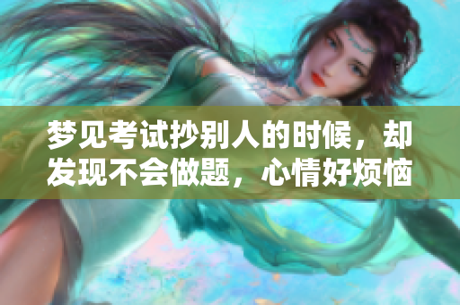 梦见考试抄别人的时候，却发现不会做题，心情好烦恼