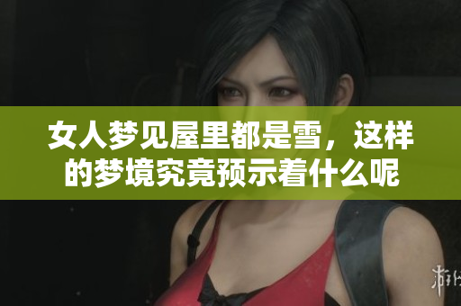 女人梦见屋里都是雪，这样的梦境究竟预示着什么呢