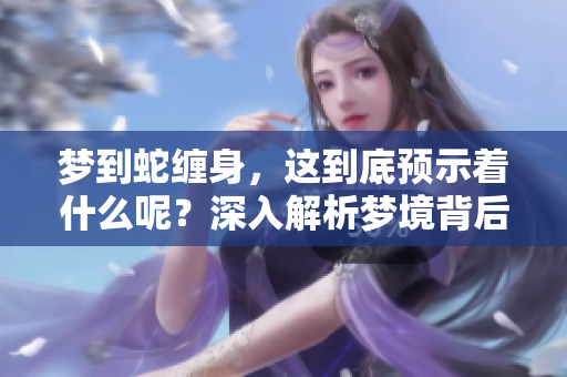 梦到蛇缠身，这到底预示着什么呢？深入解析梦境背后的含义。