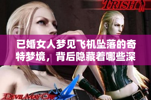 已婚女人梦见飞机坠落的奇特梦境，背后隐藏着哪些深意与启示呢