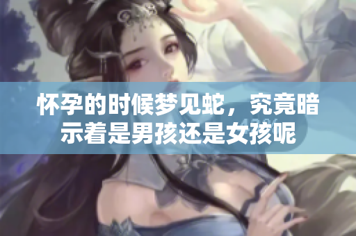 怀孕的时候梦见蛇，究竟暗示着是男孩还是女孩呢