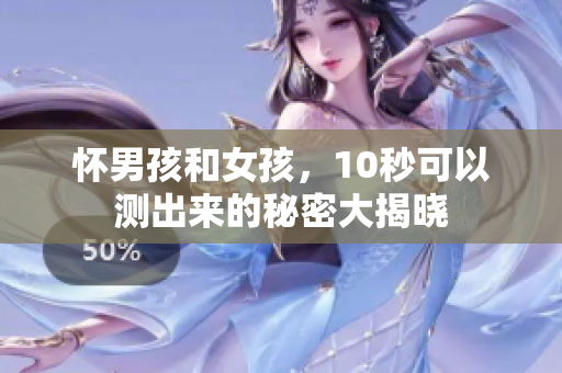 怀男孩和女孩，10秒可以测出来的秘密大揭晓