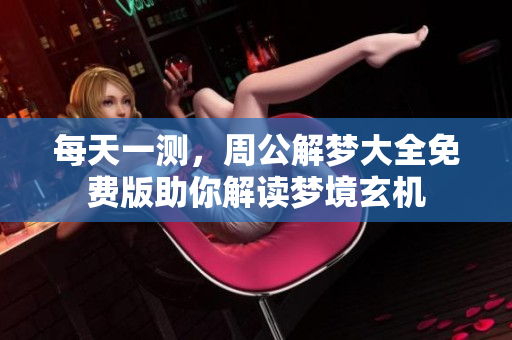 每天一测，周公解梦大全免费版助你解读梦境玄机
