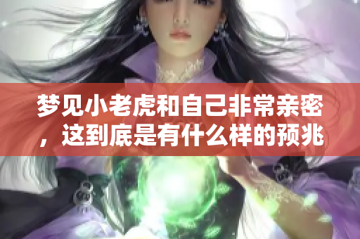 梦见小老虎和自己非常亲密，这到底是有什么样的预兆呢