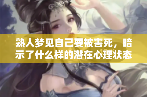 熟人梦见自己要被害死，暗示了什么样的潜在心理状态呢