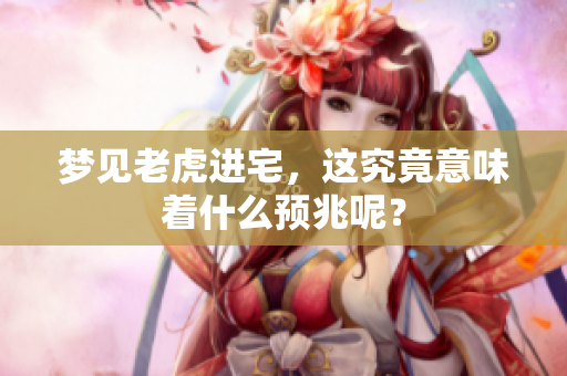 梦见老虎进宅，这究竟意味着什么预兆呢？