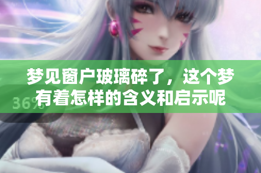 梦见窗户玻璃碎了，这个梦有着怎样的含义和启示呢