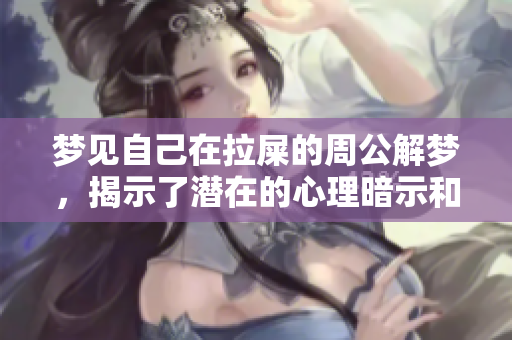 梦见自己在拉屎的周公解梦，揭示了潜在的心理暗示和运势变化