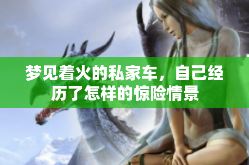 梦见着火的私家车，自己经历了怎样的惊险情景