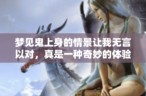 梦见鬼上身的情景让我无言以对，真是一种奇妙的体验