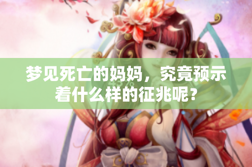 梦见死亡的妈妈，究竟预示着什么样的征兆呢？