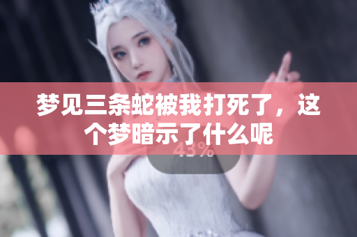 梦见三条蛇被我打死了，这个梦暗示了什么呢