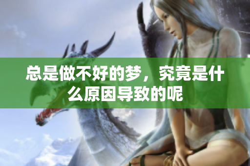 总是做不好的梦，究竟是什么原因导致的呢