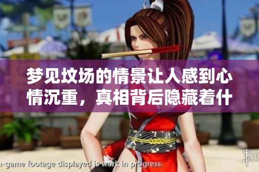 梦见坟场的情景让人感到心情沉重，真相背后隐藏着什么呢