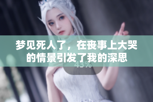 梦见死人了，在丧事上大哭的情景引发了我的深思
