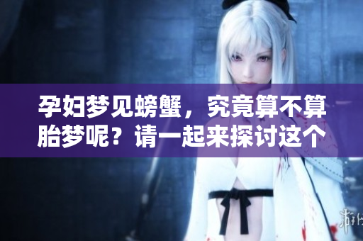 孕妇梦见螃蟹，究竟算不算胎梦呢？请一起来探讨这个问题！