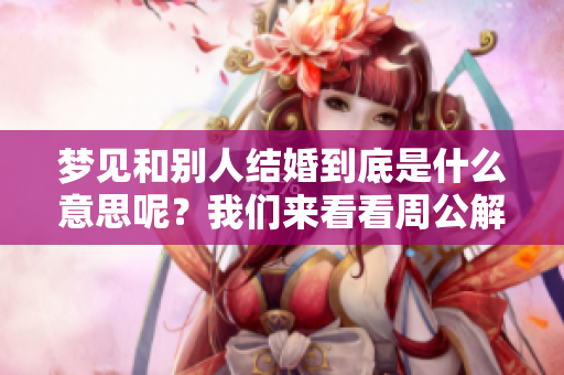 梦见和别人结婚到底是什么意思呢？我们来看看周公解梦的解释。