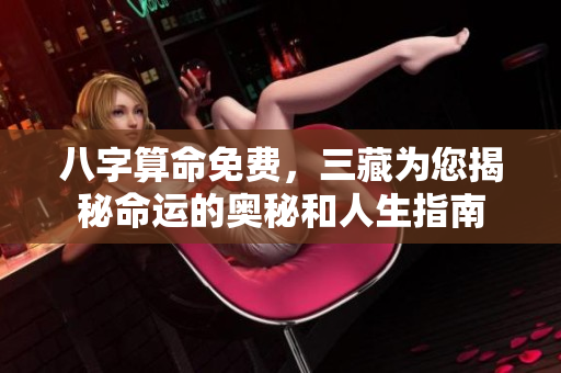 八字算命免费，三藏为您揭秘命运的奥秘和人生指南