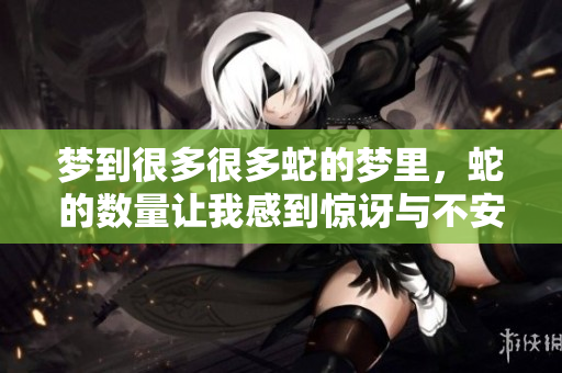 梦到很多很多蛇的梦里，蛇的数量让我感到惊讶与不安