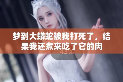 梦到大蟒蛇被我打死了，结果我还煮来吃了它的肉
