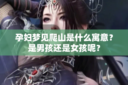 孕妇梦见爬山是什么寓意？是男孩还是女孩呢？